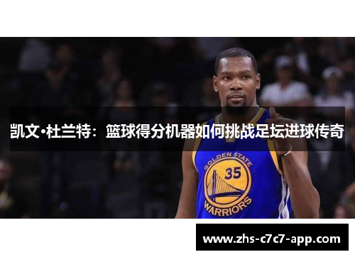 凯文·杜兰特：篮球得分机器如何挑战足坛进球传奇