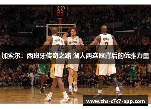 加索尔：西班牙传奇之路 湖人两连冠背后的优雅力量