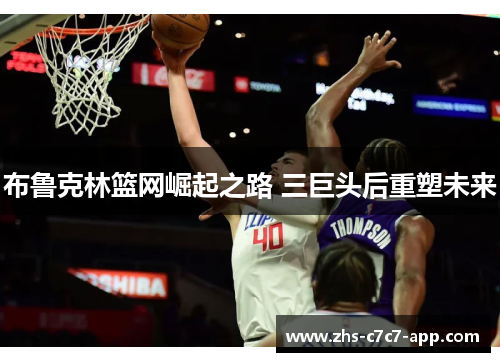 布鲁克林篮网崛起之路 三巨头后重塑未来