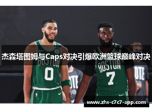 杰森塔图姆与Caps对决引爆欧洲篮球巅峰对决